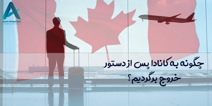 چگونه به کانادا پس از دستور خروج برگردیم؟