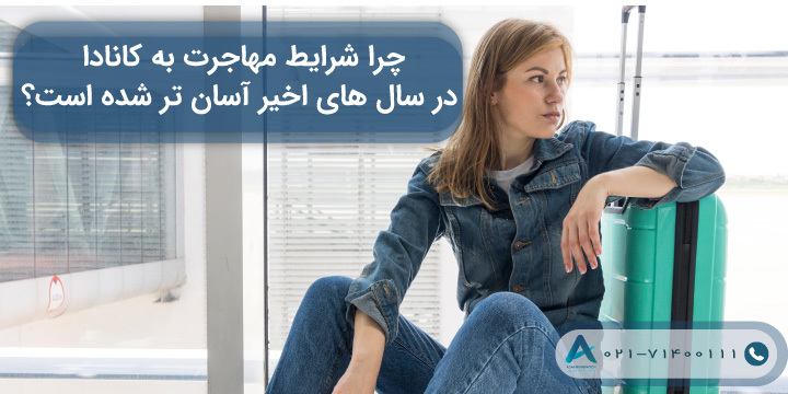 چرا شرایط مهاجرت به کانادا در سال‌ های اخیر آسان تر شده است؟